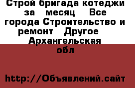 Строй.бригада котеджи за 1 месяц. - Все города Строительство и ремонт » Другое   . Архангельская обл.